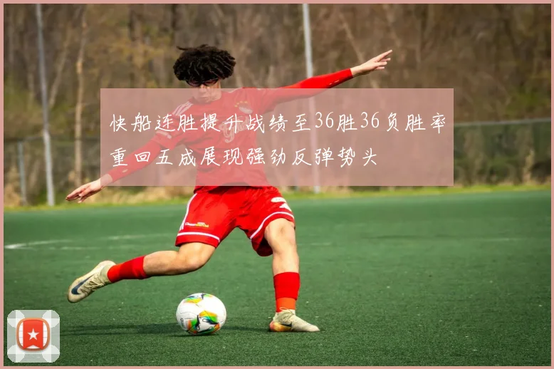 快船连胜提升战绩至36胜36负胜率重回五成展现强劲反弹势头