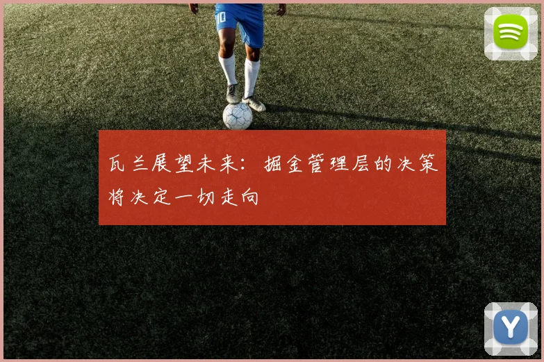 瓦兰展望未来：掘金管理层的决策将决定一切走向