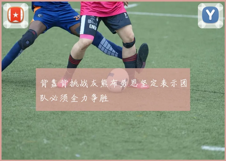 背靠背挑战灰熊布劳恩坚定表示团队必须全力争胜