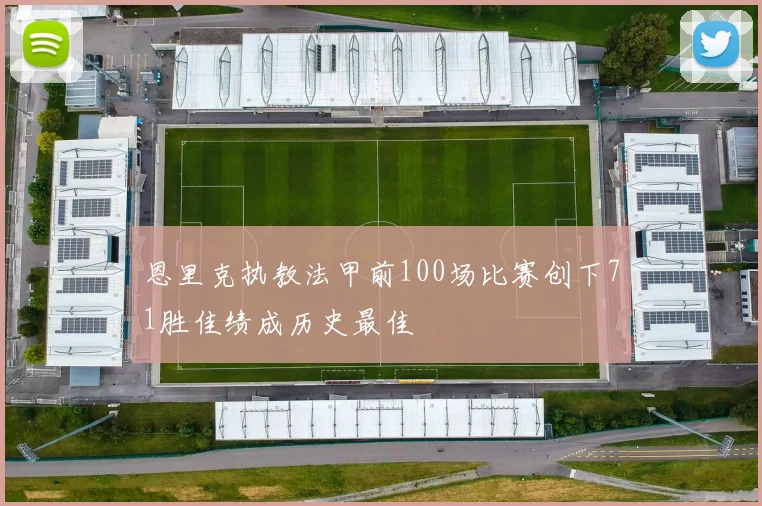 恩里克执教法甲前100场比赛创下71胜佳绩成历史最佳