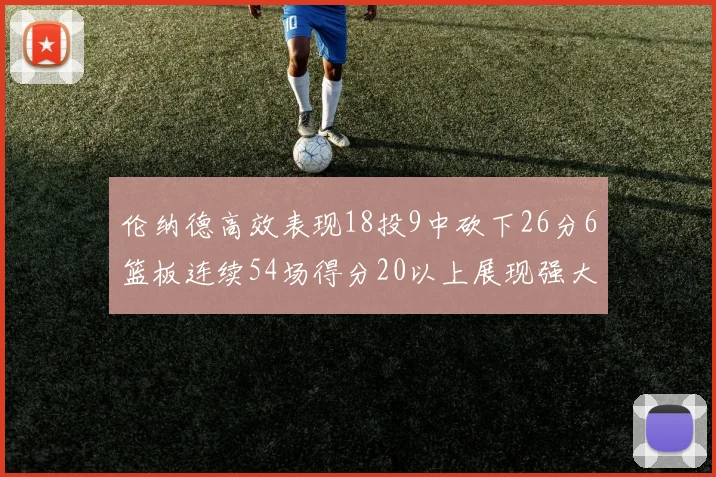 伦纳德高效表现18投9中砍下26分6篮板连续54场得分20以上展现强大实力
