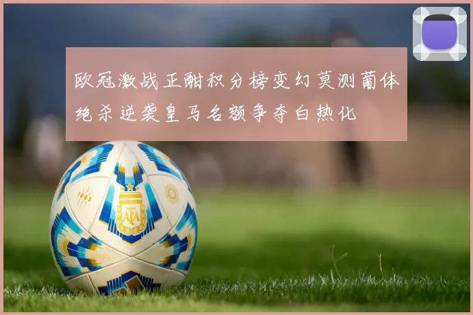 欧冠激战正酣积分榜变幻莫测葡体绝杀逆袭皇马名额争夺白热化
