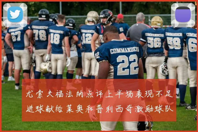 尤索夫福法纳点评上半场表现不足进球献给莱奥和普利西奇激励球队士气